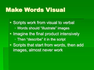Make Words Visual
▪ Scripts work from visual to verbal
▪ Words should “illustrate” images
▪ Imagine the final product intensively
▪ Then “describe” it in the script
▪ Scripts that start from words, then add
images, almost never work
 