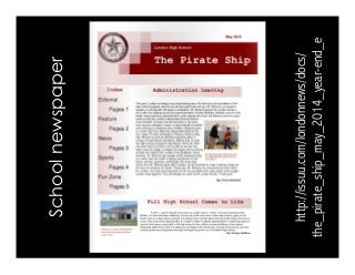 School newspaper 
http://issuu.com/londonnews/docs/ 
the_pirate_ship_may_2014_year-end_e 
 