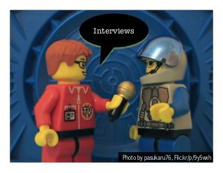 Interviews 
Photo by pasukaru76, Flic.kr/p/9y5wxh 
 