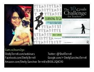 Gum.co/learn2go 
ShellyTerrell.com/webinars Twitter: @ShellTerrell 
Facebook.com/ShellyTerrell Google.com/+ShellySanchezTerrell 
Amazon.com/Shelly-Sanchez-Terrell/e/B00L2Q8CV0 
