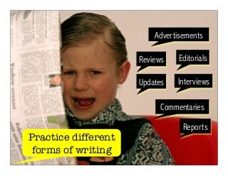 Advertisements 
Editorials 
Interviews 
Reviews 
Updates 
Commentaries 
Reports 
Practice different 
forms of writing 
 