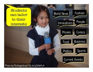 Photo by Flickingerbrad: Flic.kr/p/b9wFu4 
World News 
Innovations People 
Movies 
Food 
Fashion 
Comics 
Business 
Sports 
Politics 
Current Events 
Students 
can tailor 
to their 
interests 
 