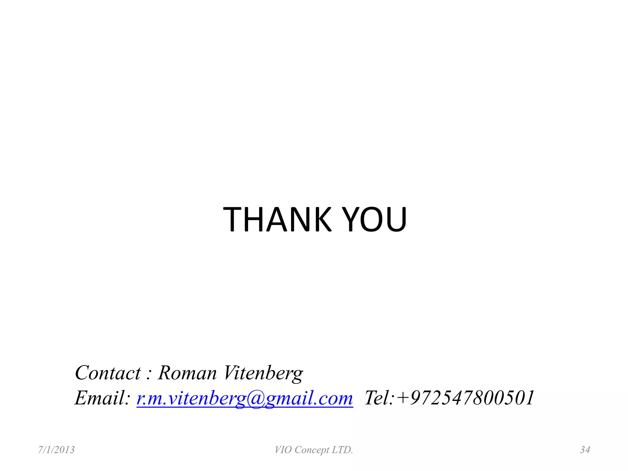 THANK YOU
Contact : Roman Vitenberg
Email: r.m.vitenberg@gmail.com Tel:+972547800501
6/30/2013 VIO Concept LTD. 34
 