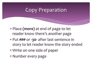  Place (more) at end of page to let
reader know there’s another page
 Put ### or -30- after last sentence in
story to let reader know the story ended
 Write on one side of paper
 Number every page
Copy Preparation
 