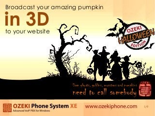 Broadcast your amazing pumpkin

in 3D

to your website

Even ghosts, goblins, monsters and pumpkins

need to call somebody
1/9

 