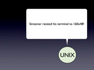 Streamer resized his terminal to 160x48!




                      UNIX
 