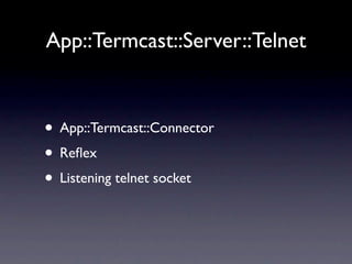 App::Termcast::Server::Telnet



• App::Termcast::Connector
• Reﬂex
• Listening telnet socket
 