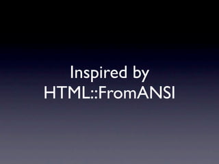 Inspired by
HTML::FromANSI
 