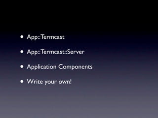 • App::Termcast
• App::Termcast::Server
• Application Components
• Write your own!
 