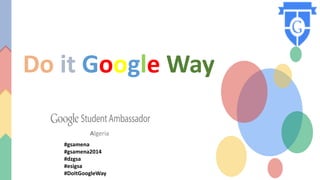 Do it Google Way
Algeria
#gsamena
#gsamena2014
#dzgsa
#esigsa
#DoItGoogleWay
 