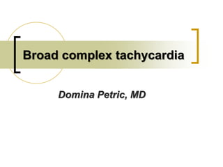Domina Petric, MD
Broad complex tachycardia
 