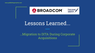 www.publishingsmarter.com
Lessons Learned...
...Migration to DITA During Corporate
Acquisitions
 