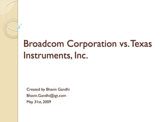 Broadcom Corporation vs. Texas
Instruments, Inc.


Created by Bhavin Gandhi
Bhavin.Gandhi@igt.com
May 31st, 2009
 