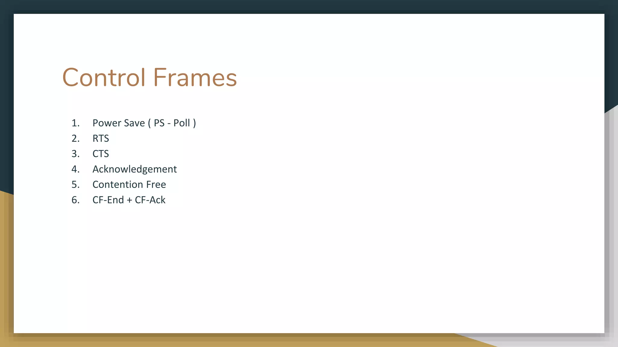Control Frames
1. Power Save ( PS - Poll )
2. RTS
3. CTS
4. Acknowledgement
5. Contention Free
6. CF-End + CF-Ack
 