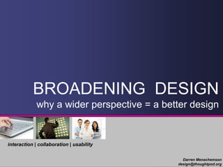 BROADENING DESIGN
             why a wider perspective = a better design


interaction | collaboration | usability

                                              Darren Menachemson
                                            design@thoughtpod.org
 