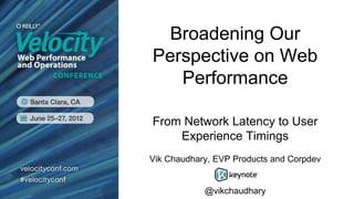 Broadening Our
Perspective on Web
   Performance

From Network Latency to User
    Experience Timings
Vik Chaudhary, EVP Products and Corpdev


            @vikchaudhary
 