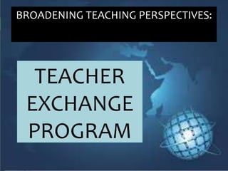 BROADENING TEACHING PERSPECTIVES:
TEACHER
EXCHANGE
PROGRAM
 