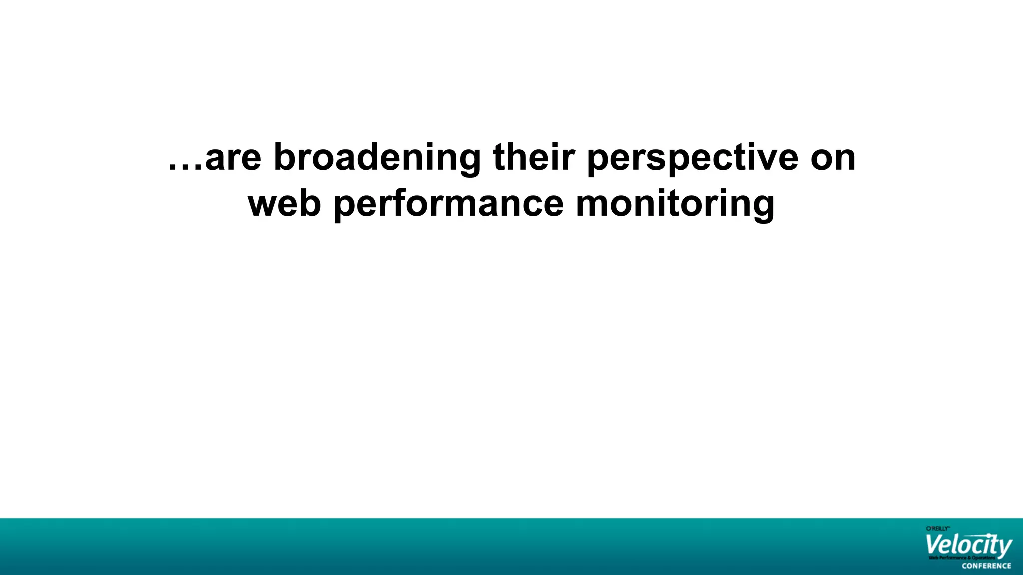 …are broadening their perspective on
   web performance monitoring
 