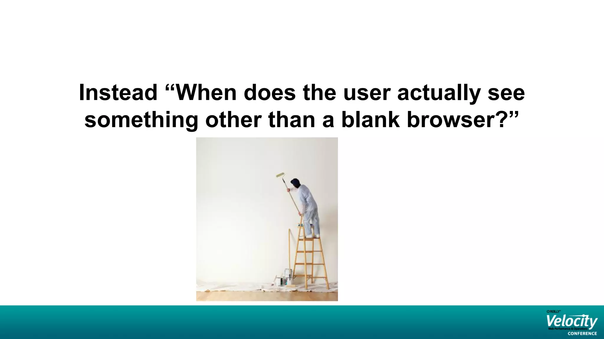 Instead “When does the user actually see
 something other than a blank browser?”
 