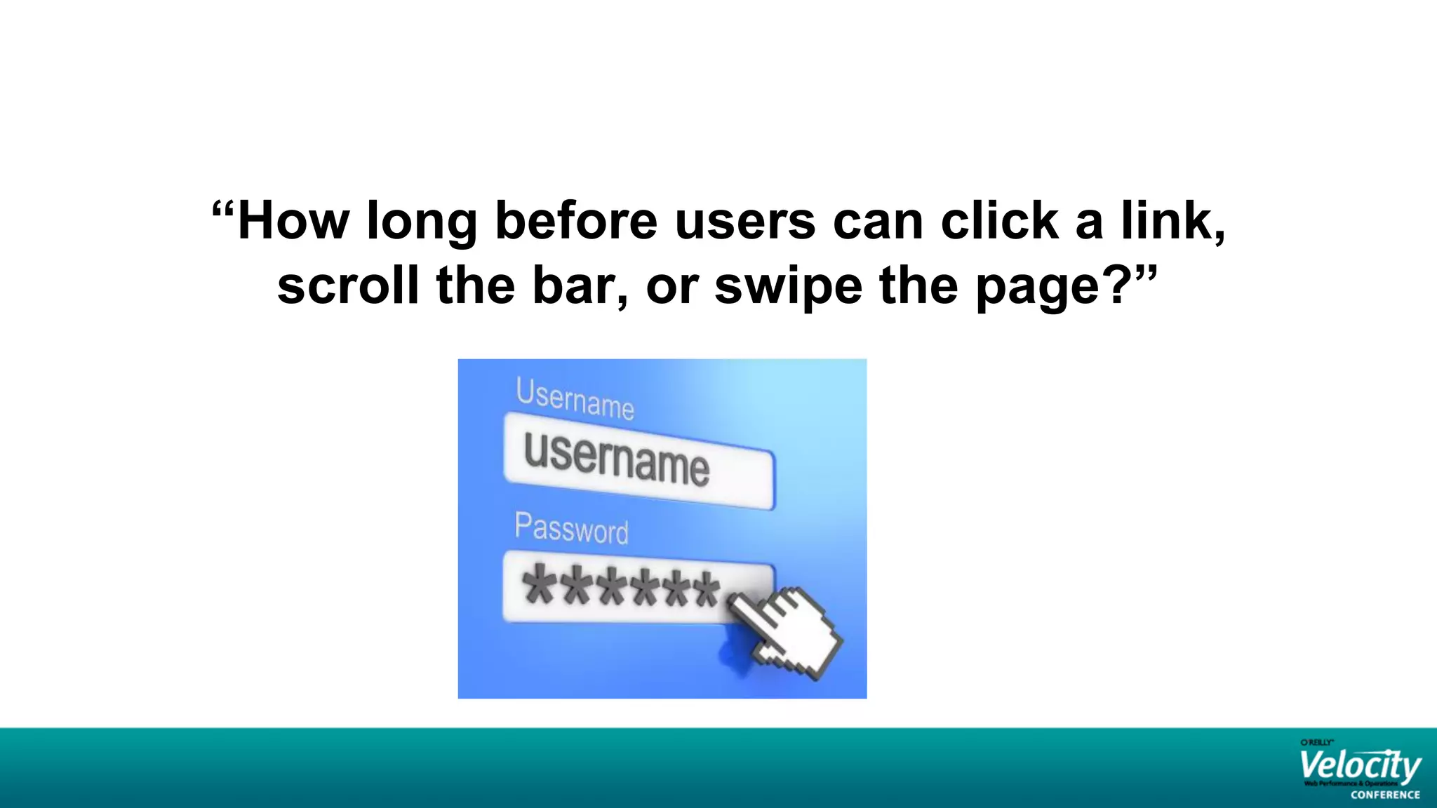 “How long before users can click a link,
  scroll the bar, or swipe the page?”
 