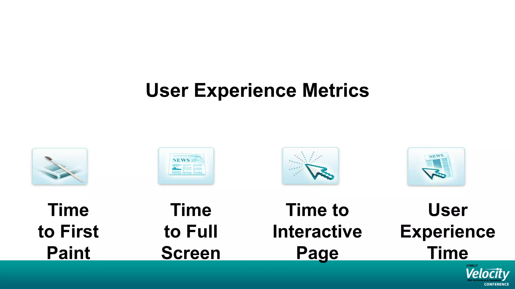 User Experience Metrics




 Time        Time         Time to        User
to First    to Full     Interactive   Experience
 Paint      Screen         Page         Time
 