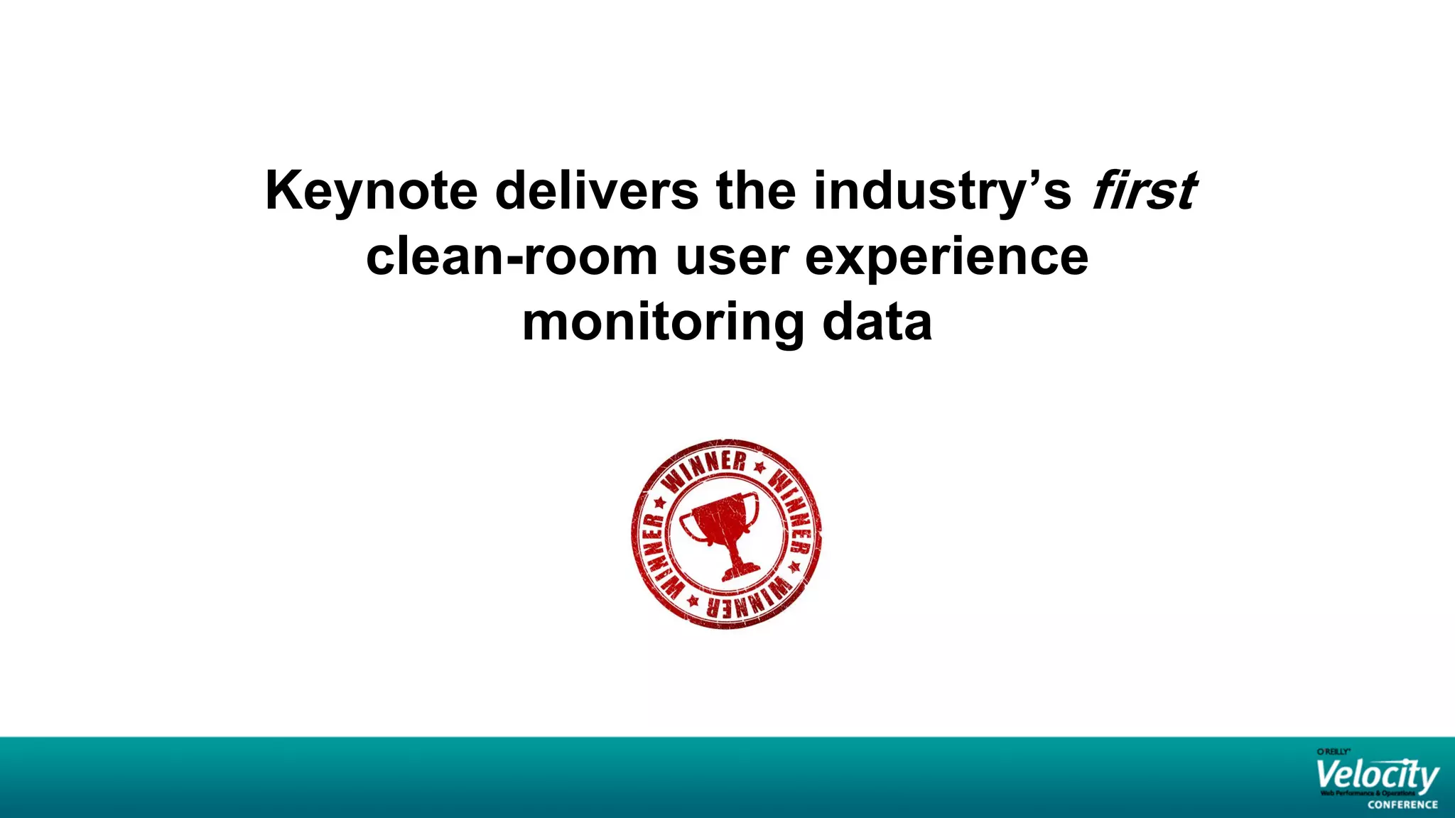 Keynote delivers the industry’s first
   clean-room user experience
         monitoring data
 