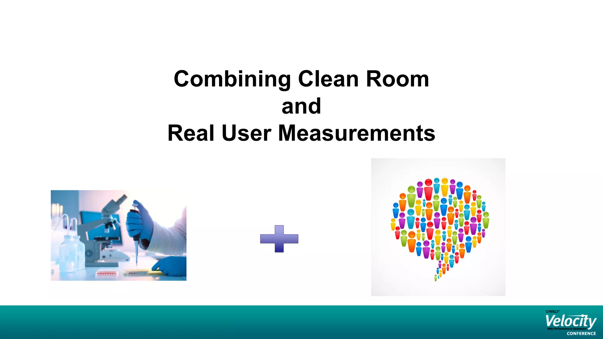 Combining Clean Room
          and
Real User Measurements
 
