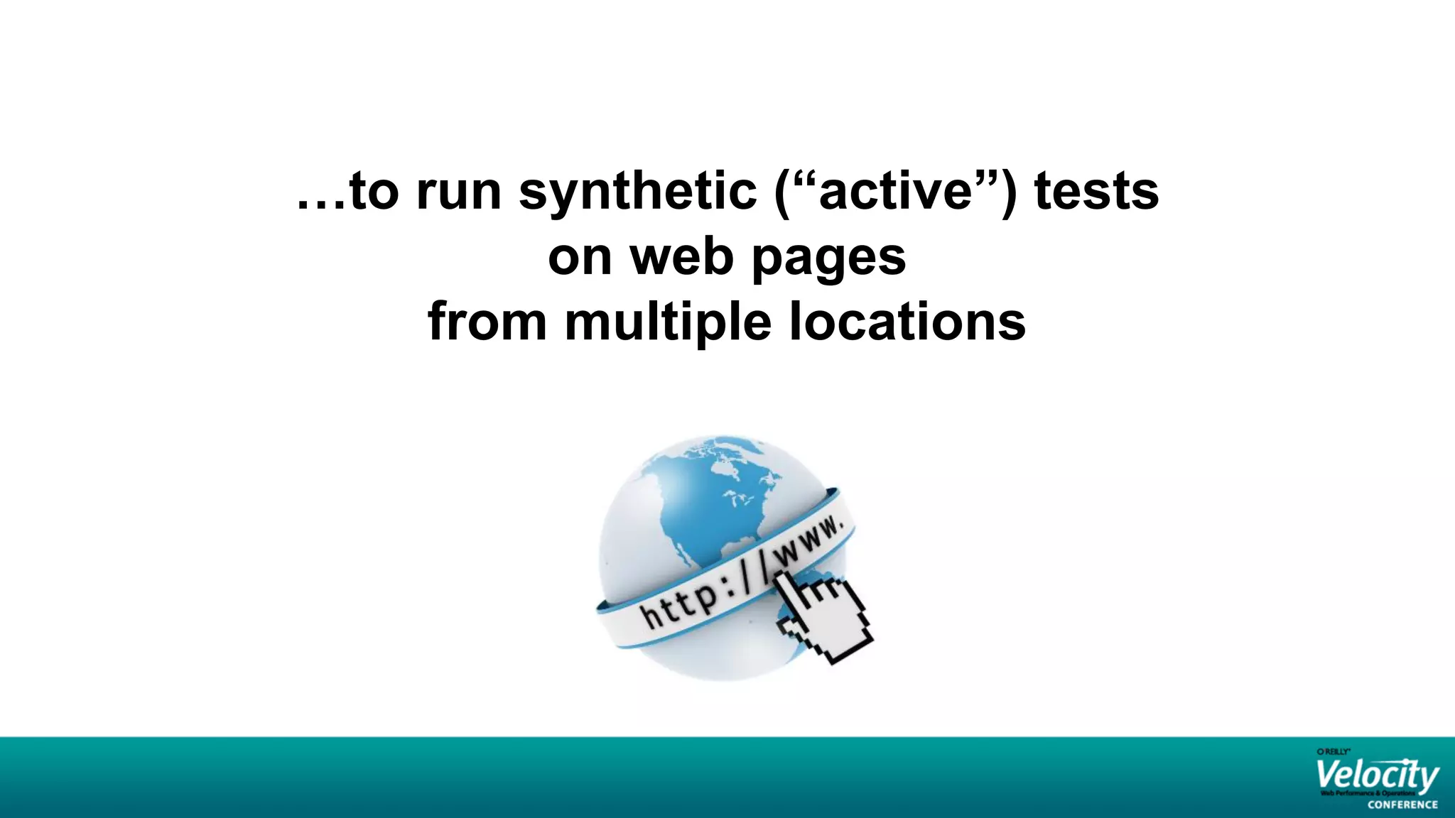 …to run synthetic (“active”) tests
         on web pages
     from multiple locations
 