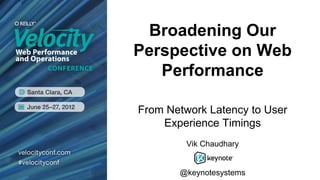 Broadening Our
Perspective on Web
   Performance

From Network Latency to User
    Experience Timings
         Vik Chaudhary


       @keynotesystems
 