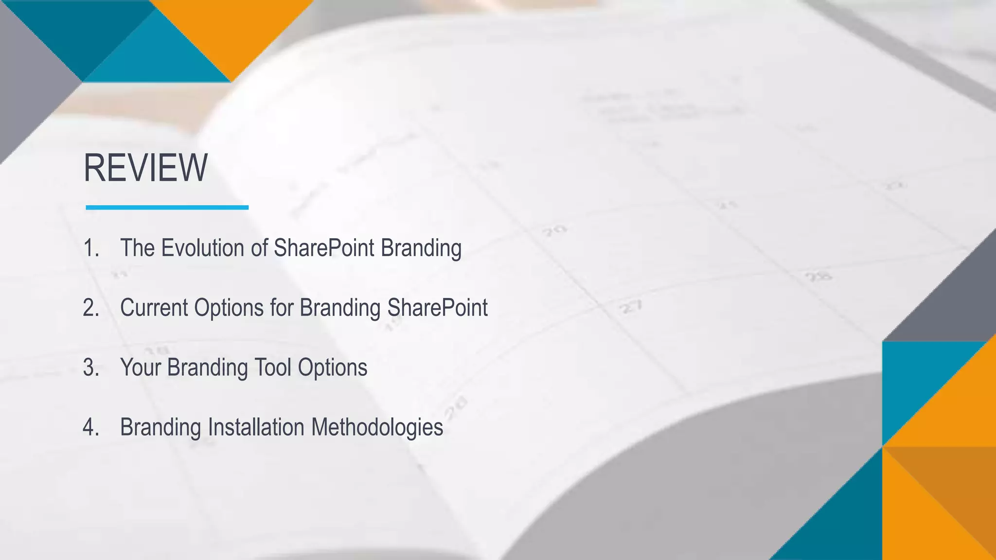 1. The Evolution of SharePoint Branding
2. Current Options for Branding SharePoint
3. Your Branding Tool Options
4. Branding Installation Methodologies
REVIEW
 