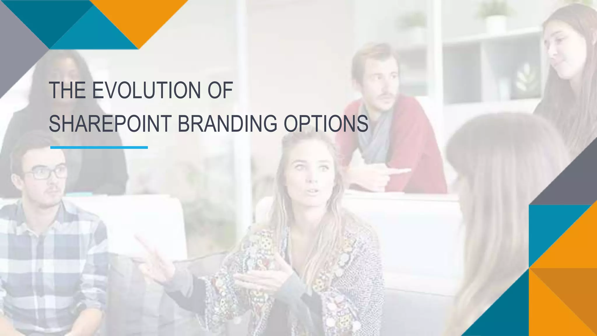 THE EVOLUTION OF
SHAREPOINT BRANDING OPTIONS
 