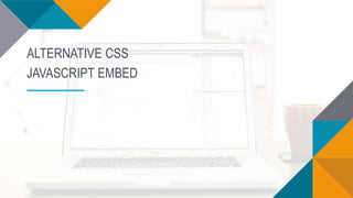 ALTERNATIVE CSS
JAVASCRIPT EMBED
 