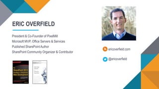 ERIC OVERFIELD
President & Co-Founder of PixelMill
Microsoft MVP, Office Servers & Services
Published SharePoint Author
SharePoint Community Organizer & Contributor
@ericoverfield
ericoverfield.com
 