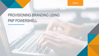 Demo
PROVISIONING BRANDING USING
PNP POWERSHELL
 