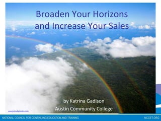 Broaden Your Horizonsand Increase Your Sales by Katrina Gadison Austin Community College everystockphoto.com 