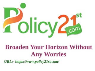 Broaden Your Horizon Without
Any Worries
URL:- https://www.policy21st.com/
 