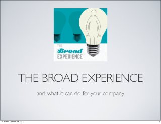 THE BROAD EXPERIENCE
and what it can do for your company

Tuesday, October 29, 13

1

 