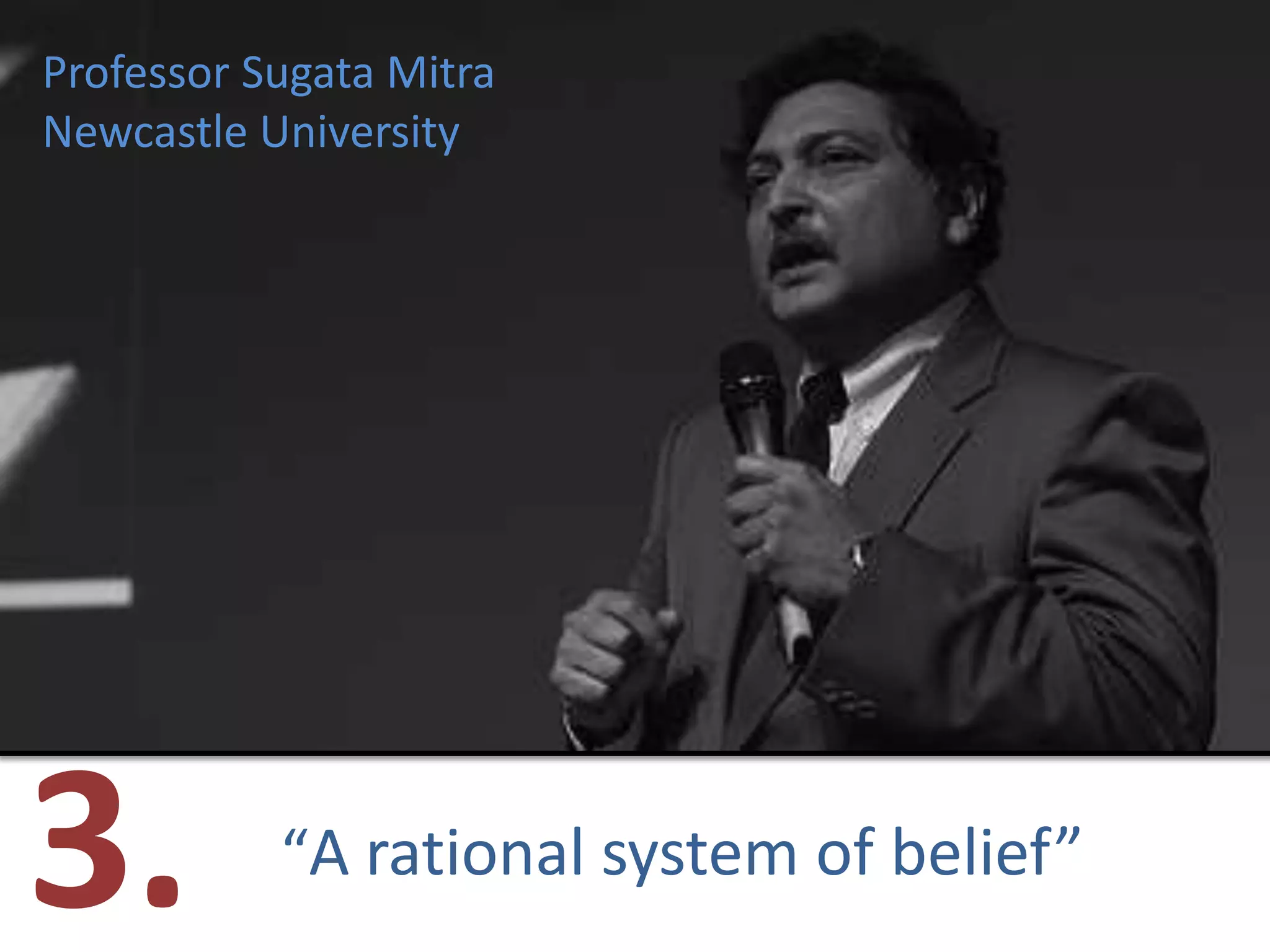 Professor Sugata MitraNewcastle University3. “A rational system of belief”