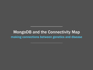 making connections between genetics and disease
MongoDB and the Connectivity Map
 