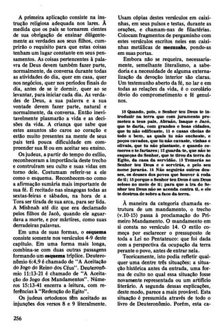 A primeira aplicação consiste na ins­
trução religiosa adequada nos lares. Ã
medida que os pais se tomarem cientes
de sua obrigação de ensinar diligente­
mente as verdades aos seus filhos, cum­
prirão o requisito para que estas coisas
tenham um lugar constante em seus pen­
samentos. As coisas pertencentes à pala­
vra de Deus devem também fazer parte,
normalmente, da conversa durante todas
as atividades do dia, quer em casa, quer
nos negócios, quer nos períodos finais do
dia, antes de se ir dormir, quer ao se
levantar, para iniciarcada dia. As verda­
des de Deus, a sua palavra e a sua
vontade devem fazer parte, natural e
normalmente, da conversa. Então inevi­
tavelmente plasmarão a vida e as deci­
sões da vida. A criança que sabe que
estes assuntos são caros ao coração e
estão muito presentes na mente de seus
pais terá pouca dificuldade em com­
preender sua féou em aceitar seu ensino.
Osjudeus, a partir do tempo do exílio,
reconheceram a importância deste trecho
e construíram seu culto e suas vidas em
tomo dele. Costumam referir-se a ele
como o esquema. Reconhecem-no como
a afirmação sumária mais importante de
sua fé. Ê recitado nas sinagogas todas as
sextas-feiras e sábados, na hora de a
Tora sertirada de sua arca, para ser lida.
A Mishnah até diz que era declamado
pelos filhos de Jacó, quando ele aguar­
dava a morte, e por mártires, como suas
derradeiras palavras.
Em uma de suas formas, o esquema
consiste somente nos versículos 4-9 deste
capítulo. Em uma forma mais longa,
combina-se com duas outras passagens
formando um esquema tríplice. Deutero-
nômio 6:4,9 é chamado de “A Aceitação
do Jogo do Reino dos Céus”. Deuteronô-
mio 11:13-21 é chamado de “A Aceita­
ção do Jogo dos Mandamentos”. Núme­
ros 15:13-41 encerra a leitura, com re­
ferênciasà “RedençãodoEgito”.
Os judeus ortodoxos têm aceitado as
injunções dos versos 8 e 9 literalmente.
Usam cópias destes versículos em caixi­
nhas, em seus pulsos etestas, durante as
orações, e chamam-nas de filactérias.
Colocamfragmentos de pergaminho com
estes versículos escritos neles em caixi­
nhas metálicas de mezuzahs, pondo-as
em suasportas.
Embora não se requeira, necessaria­
mente, semelhante literalismo, a sabe­
doriae a necessidade de alguma extema-
lização da devoção interior são claras.
Um testemunho aberto da fé, no lar e em
todas as relações da vida, é o corolário
óbvio do comprometimento e fé genuí­
nos.
10 Quando, pois, o Senhor teu Deus te in­
troduzir na terra que com juramento pro­
meteu a teus pais, Abraão, Isaque e Jacó,
que te daria, com grandes e boas cidades,
que tu não edificaste, 11 e casas cheias de
todo o bem, as quais tu não encheste, e
poços cavados, que tu não cavaste, vinhas e
olivais, que tu não plantaste, e quando co­
meres e te fartares; 12guarda-te, que não te
esqueças do Senhor, que te tirou da terra do
Egito, da casa da servidão. 13 Temerás ao
Senhor teu Deus e o servirás, e pelo seu
nome jurarás. 14 Não seguirás outros deu­
ses, os deuses dos povos que houver à roda
deti; 15porque oSenhorteu Deus é um Deus
zeloso no meio de ti; para que a ira do Se­
nhor teu Deus não se acenda contra ti, e ele
te destrua de sobre a face da terra.
À maneira da categoria chamada es­
trutura de um mandamento, o trecho
(v.10-15) passa à proclamação do Pri­
meiro Mandamento. O mandamento em
si consta no versículo 14. O estilo co­
meça por esclarecer o pressuposto de
toda a Lei no Pentateuco: que foi dada
com a perspectiva da ocupação da terra
perante opovo, antes deentrar nela.
Teoricamente, isto podia refletir qual­
quer uma dentre três situações: a situa­
ção histórica antes da entrada, uma for­
ma de culto no qual essa situação fosse
novamente representada ou um artifício
literário. A segunda dessas explicações,
deste modo, parece a mais provável. Esta
situação é presumida através de todo o
livro de Deuteronômio. Porém, esta ca-
256
 