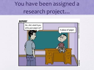 You have been assigned a 
research project… 
 