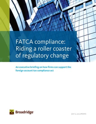 JULY 12, 2013 UPDATES
An executive briefing on how firms can support the
foreign account tax compliance act
FATCA compliance:
Riding a roller coaster
of regulatory change
 