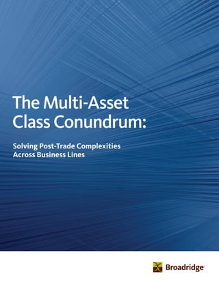 TheMulti-Asset
ClassConundrum:
Solving Post-Trade Complexities
Across Business Lines
 