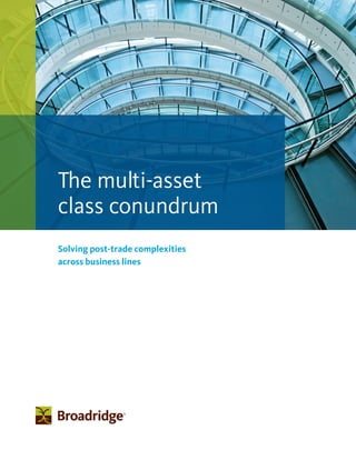 Solving post-trade complexities
across business lines
The multi-asset
class conundrum
 