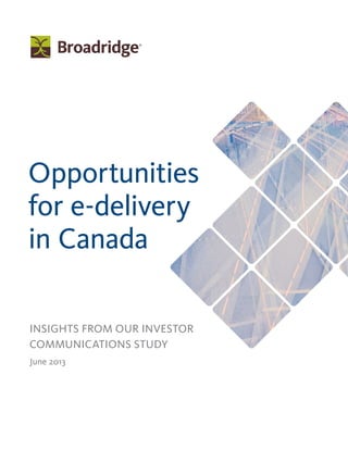 Opportunities
for e-delivery
in Canada
Insights from our Investor
Communications Study
June 2013
 