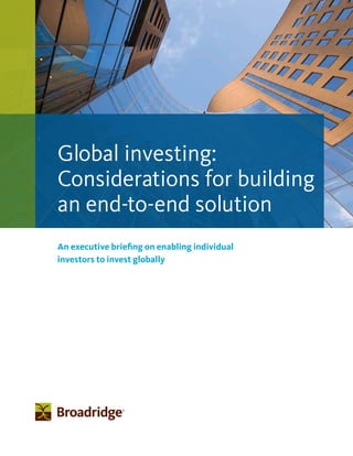 An executive briefing on enabling individual
investors to invest globally
Global investing:
Considerations for building
an end-to-end solution
 