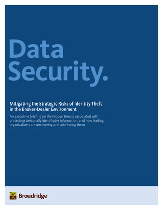 Data
Security.
Mitigating the Strategic Risks of Identity Theft
in the Broker-Dealer Environment
An executive briefing on the hidden threats associated with
protecting personally identifiable information, and how leading
organizations are uncovering and addressing them
 