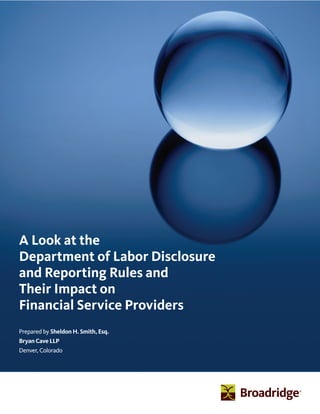 A Look at the
Department of Labor Disclosure
and Reporting Rules and
Their Impact on
Financial Service Providers
Prepared by Sheldon H. Smith, Esq.
Bryan Cave LLP
Denver, Colorado
 