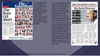 The Guardian breaks
its conventions by
ensuring all attention
is brought to the
image by keeping the
rest of the page clear
from pictures. The
image is very
impactful and has the
same context to the
covid related paper to
the right by The Daily
Telegraph.
The Daily Telegraph created
an online version of their
paper in a physical format
during covid lockdown
allowing reach their usual
audience easily whilst also
giving themselves the
opportunity to find new
readers on a new platform,
especially when everyone was
so engrossed in the news.
This paper breaks conventions
by such a large image that you
will most definitely look at it
first, especially seen as the
headline is written within the
image. Which also breaks
their conventions of serious
papers, it is common that The
Daily Telegraph uses text in
images for their less serious
stories, however we see it
happening here in this hard
news story.
I could not find a front cover where The Times breaks its generic conventions. Making it a consistent paper.
 