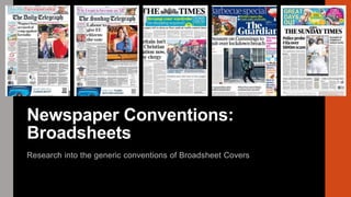 Newspaper Conventions:
Broadsheets
Research into the generic conventions of Broadsheet Covers
 